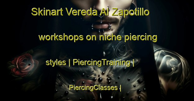 Skinart Vereda Al Zapotillo workshops on niche piercing styles | PiercingTraining | PiercingClasses | SkinartTraining-Mexico
